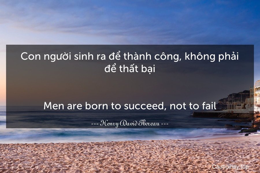 Con người sinh ra để thành công, không phải để thất bại.
-
Men are born to succeed, not to fail.