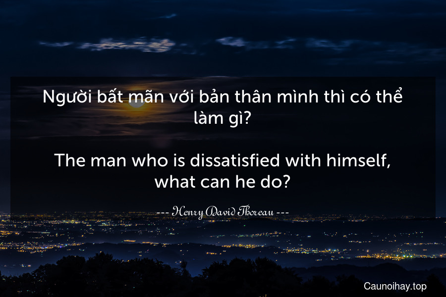 Người bất mãn với bản thân mình thì có thể làm gì?
-
The man who is dissatisfied with himself, what can he do?