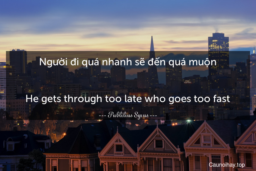 Người đi quá nhanh sẽ đến quá muộn.
-
He gets through too late who goes too fast.