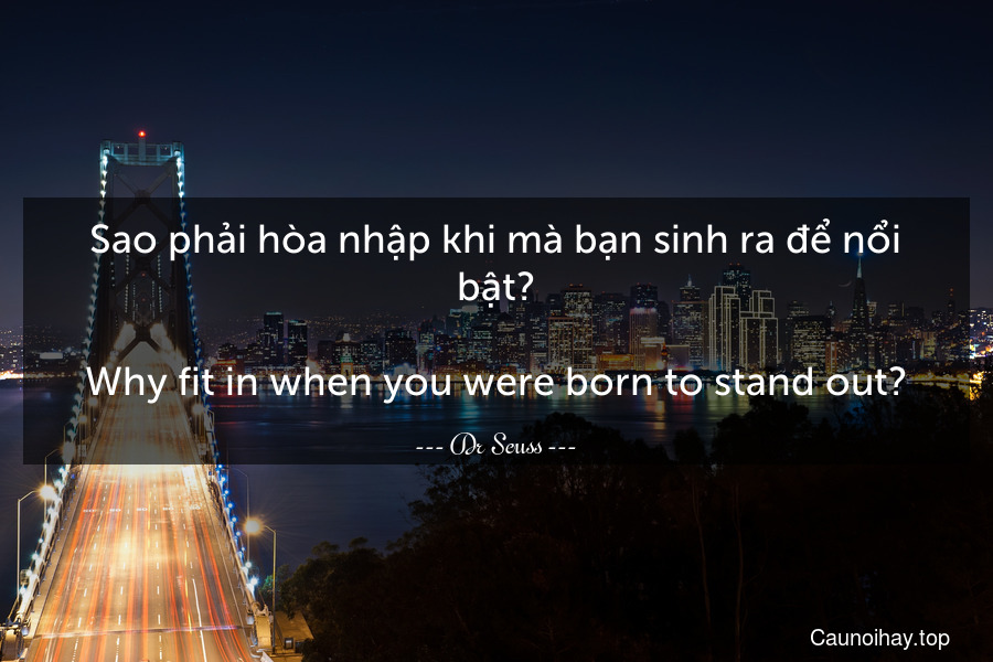 Sao phải hòa nhập khi mà bạn sinh ra để nổi bật?
-
Why fit in when you were born to stand out?