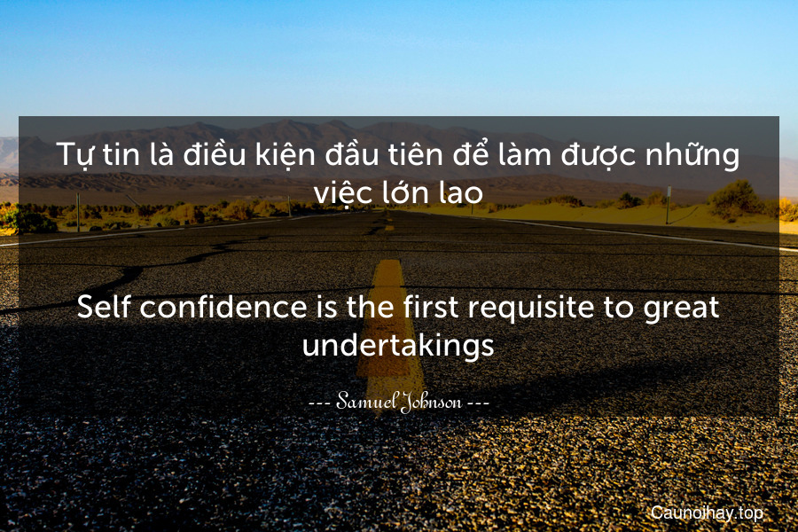 Tự tin là điều kiện đầu tiên để làm được những việc lớn lao.
-
Self-confidence is the first requisite to great undertakings.