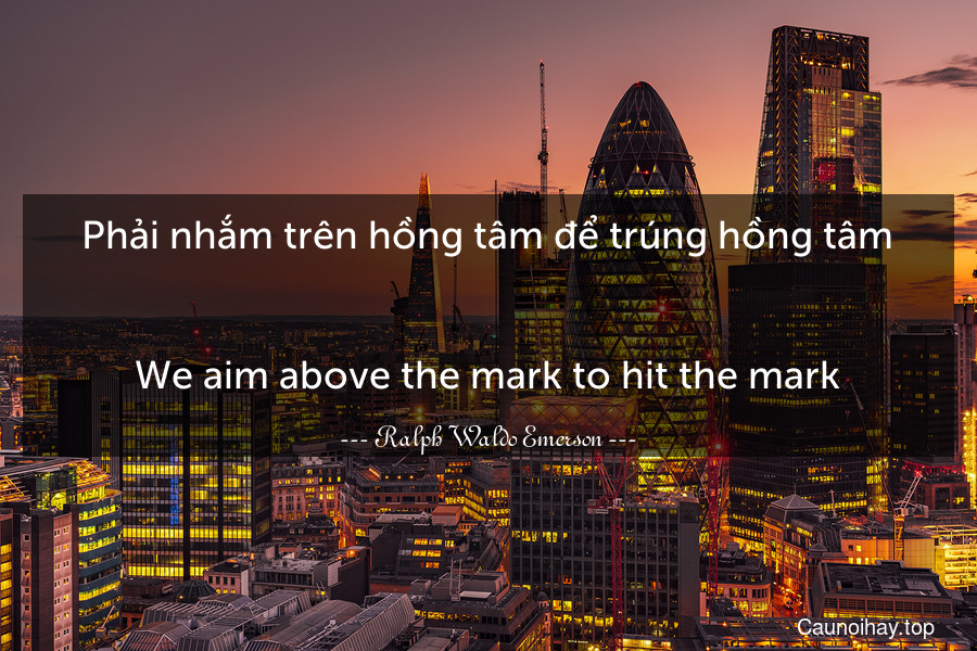 Phải nhắm trên hồng tâm để trúng hồng tâm.
-
We aim above the mark to hit the mark.