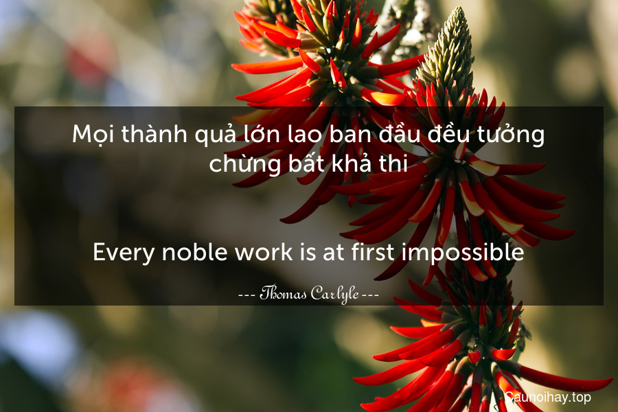 Mọi thành quả lớn lao ban đầu đều tưởng chừng bất khả thi.
-
Every noble work is at first impossible.