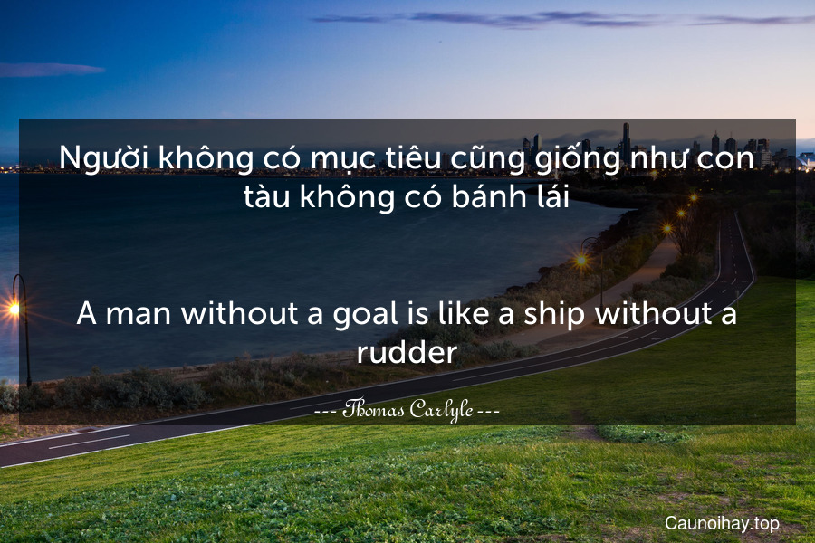 Người không có mục tiêu cũng giống như con tàu không có bánh lái.
-
A man without a goal is like a ship without a rudder.