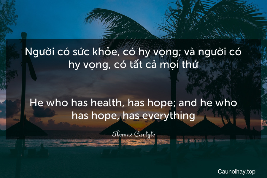 Người có sức khỏe, có hy vọng; và người có hy vọng, có tất cả mọi thứ.
-
He who has health, has hope; and he who has hope, has everything.