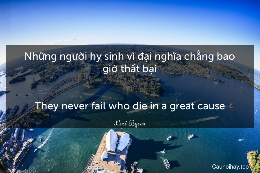 Những người hy sinh vì đại nghĩa chẳng bao giờ thất bại.
-
They never fail who die in a great cause.