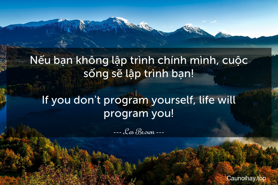 Nếu bạn không lập trình chính mình, cuộc sống sẽ lập trình bạn!
-
If you don't program yourself, life will program you!