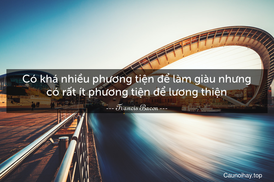 Có khá nhiều phương tiện để làm giàu nhưng có rất ít phương tiện để lương thiện.