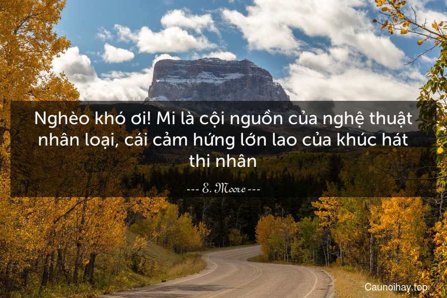 Nghèo khó ơi! Mi là cội nguồn của nghệ thuật nhân loại, cái cảm hứng lớn lao của khúc hát thi nhân.