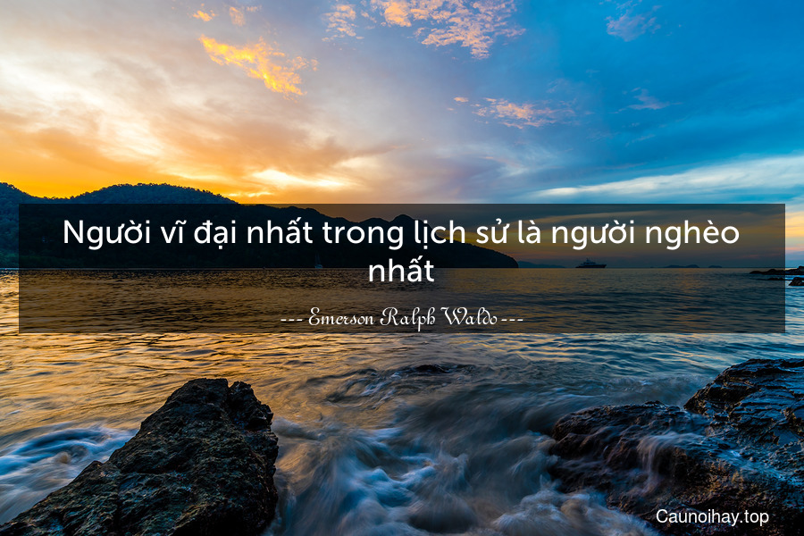 Người vĩ đại nhất trong lịch sử là người nghèo nhất.