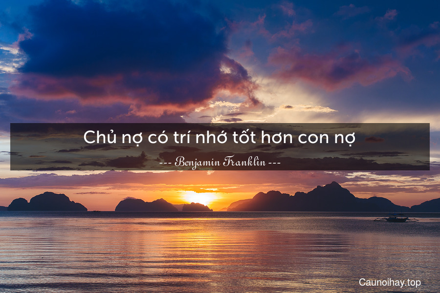 Chủ nợ có trí nhớ tốt hơn con nợ.