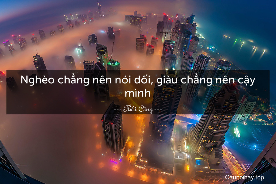 Nghèo chẳng nên nói dối, giàu chẳng nên cậy mình.