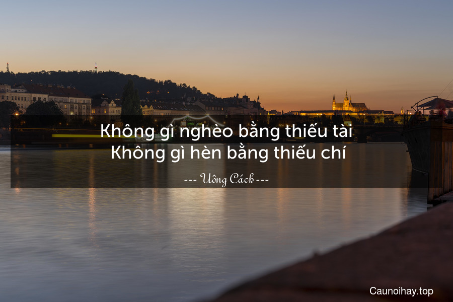 Không gì nghèo bằng thiếu tài. Không gì hèn bằng thiếu chí.