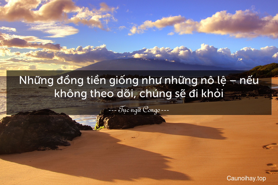 Những đồng tiền giống như những nô lệ – nếu không theo dõi, chúng sẽ đi khỏi.