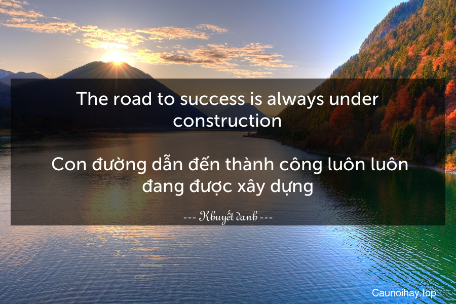 The road to success is always under construction.
 Con đường dẫn đến thành công luôn luôn đang được xây dựng.