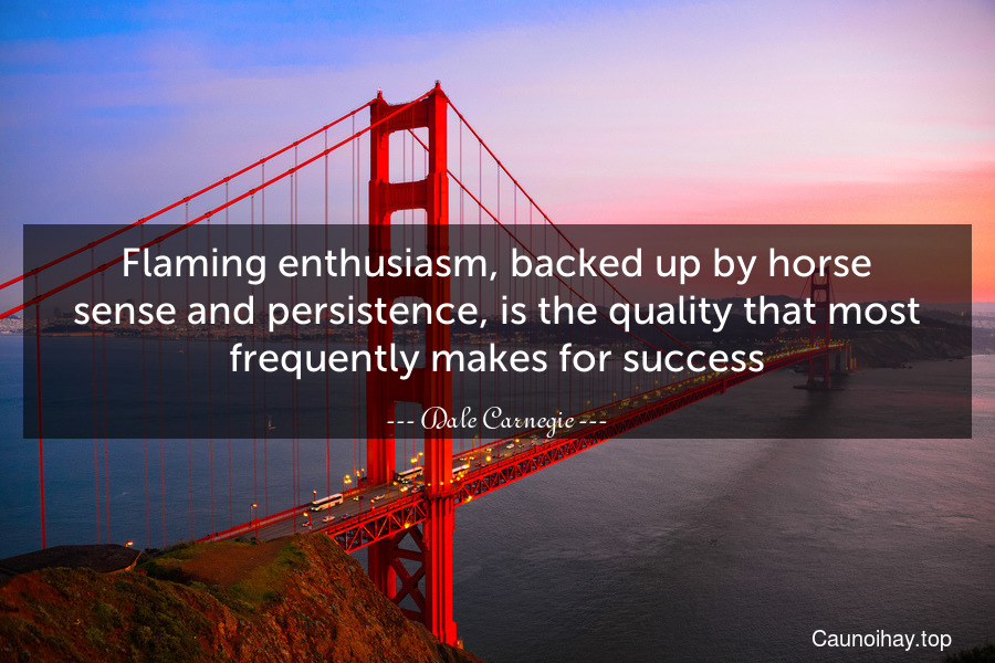 Flaming enthusiasm, backed up by horse sense and persistence, is the quality that most frequently makes for success.