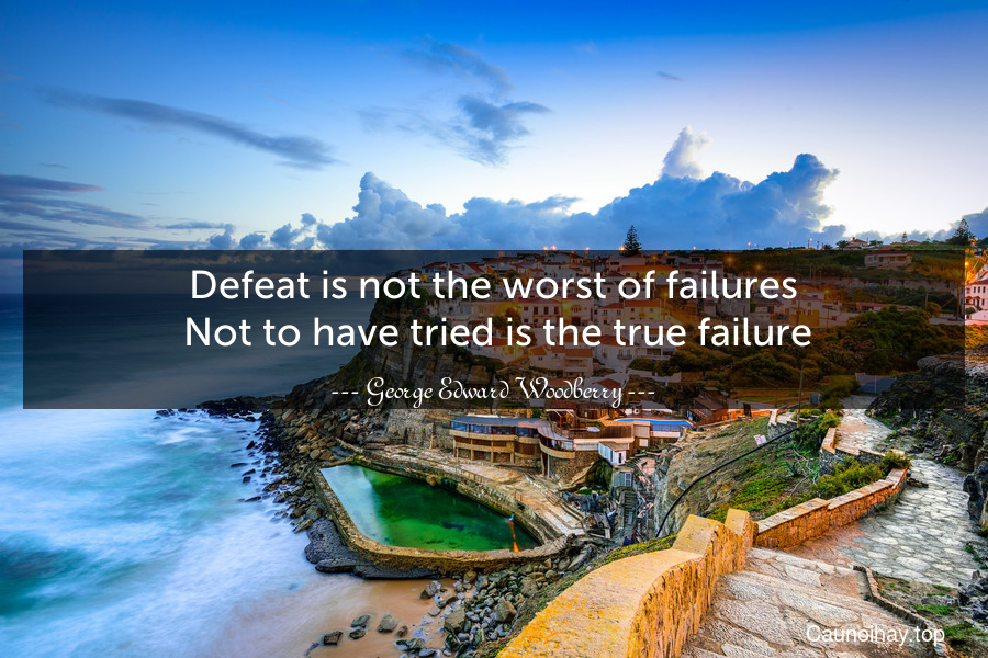 Defeat is not the worst of failures. Not to have tried is the true failure.