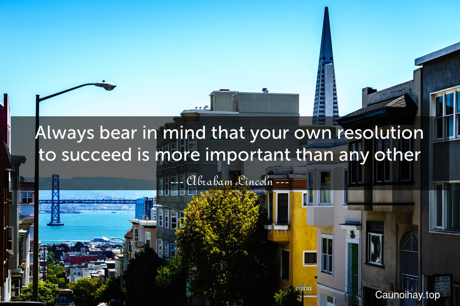 Always bear in mind that your own resolution to succeed is more important than any other.