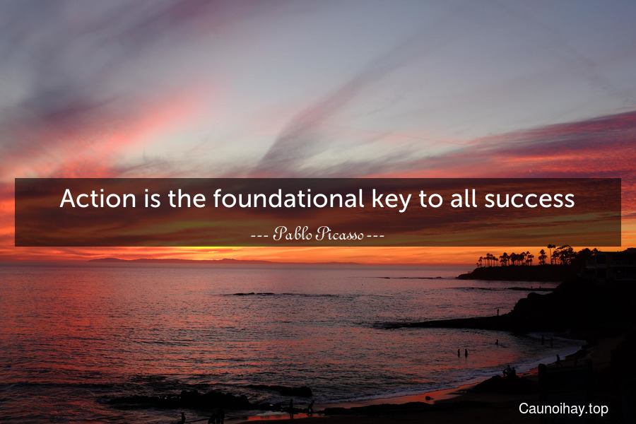 Action is the foundational key to all success.