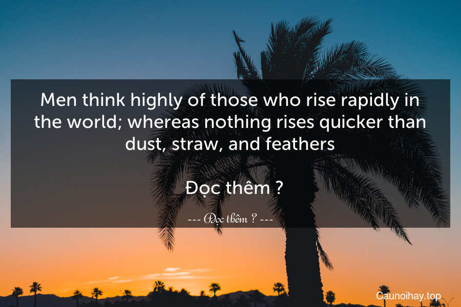 Men think highly of those who rise rapidly in the world; whereas nothing rises quicker than dust, straw, and feathers.
  Đọc thêm →
