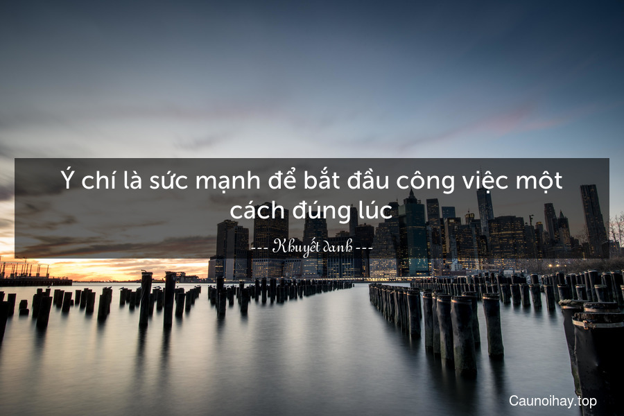 Ý chí là sức mạnh để bắt đầu công việc một cách đúng lúc.