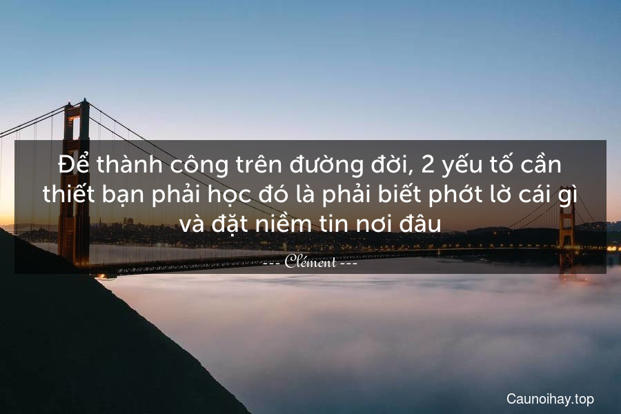 Để thành công trên đường đời, 2 yếu tố cần thiết bạn phải học đó là phải biết phớt lờ cái gì và đặt niềm tin nơi đâu.