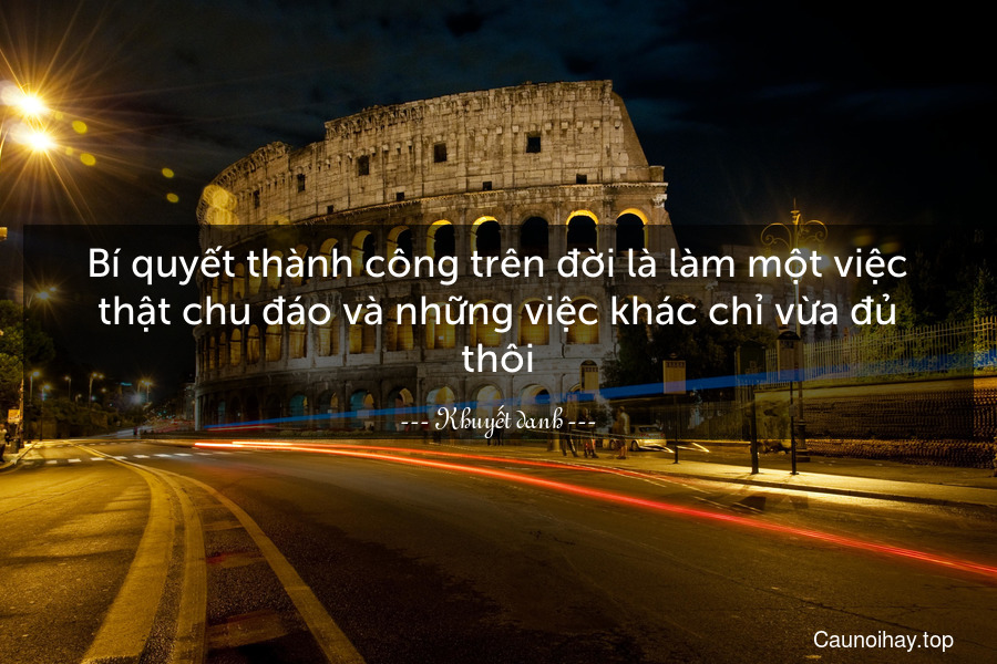 Bí quyết thành công trên đời là làm một việc thật chu đáo và những việc khác chỉ vừa đủ thôi.