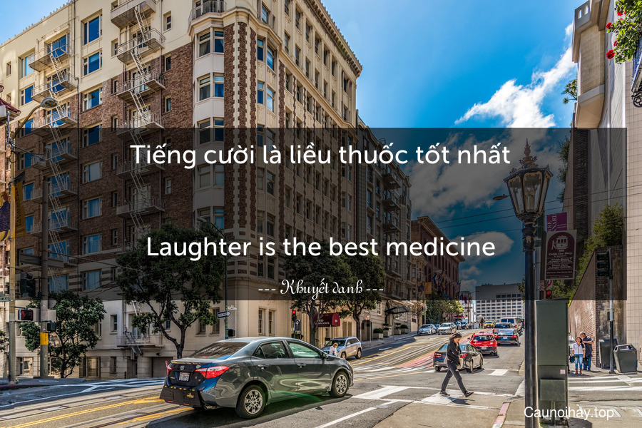 Tiếng cười là liều thuốc tốt nhất.
-
Laughter is the best medicine.