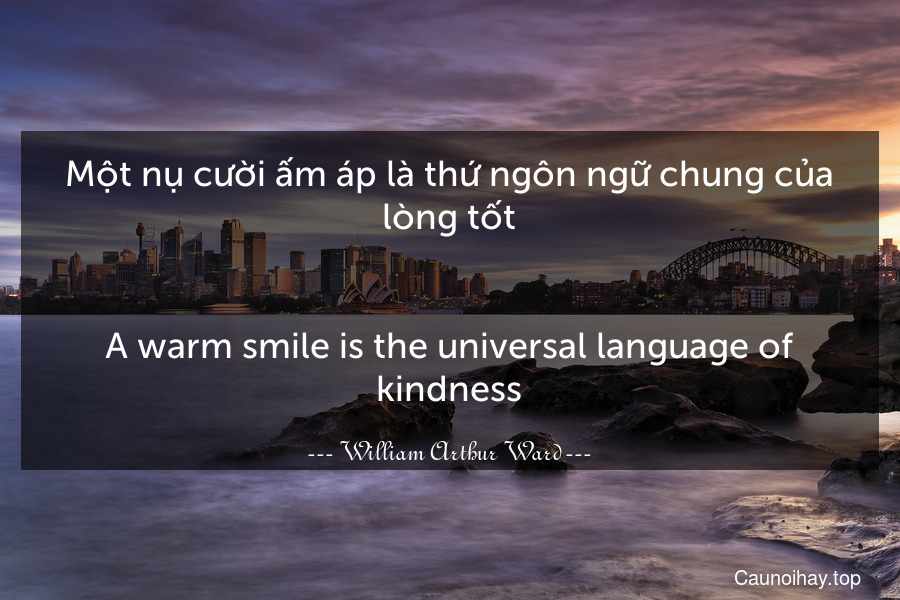Một nụ cười ấm áp là thứ ngôn ngữ chung của lòng tốt.
-
A warm smile is the universal language of kindness.