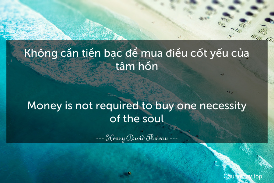 Không cần tiền bạc để mua điều cốt yếu của tâm hồn.
-
Money is not required to buy one necessity of the soul.