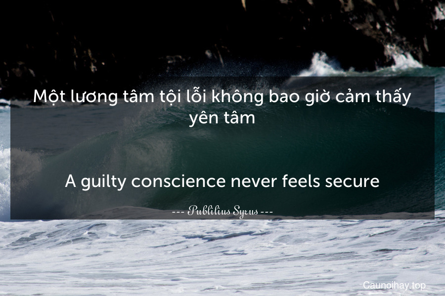 Một lương tâm tội lỗi không bao giờ cảm thấy yên tâm.
-
A guilty conscience never feels secure.