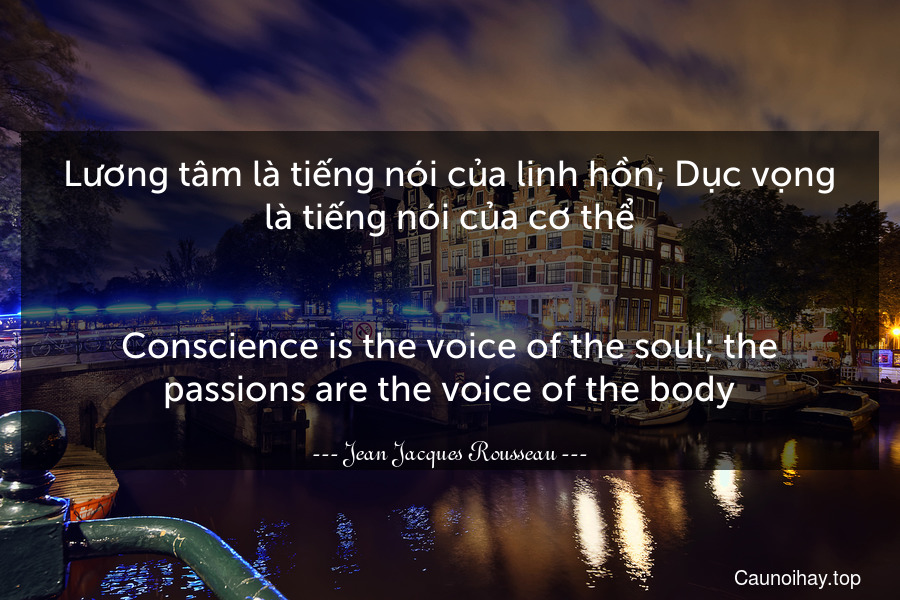 Lương tâm là tiếng nói của linh hồn; Dục vọng là tiếng nói của cơ thể.
-
Conscience is the voice of the soul; the passions are the voice of the body.