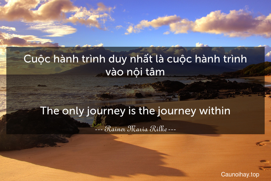 Cuộc hành trình duy nhất là cuộc hành trình vào nội tâm.
-
The only journey is the journey within.