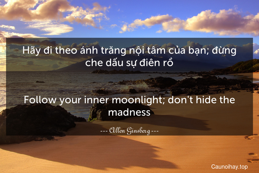 Hãy đi theo ánh trăng nội tâm của bạn; đừng che dấu sự điên rồ.
-
Follow your inner moonlight; don't hide the madness.
