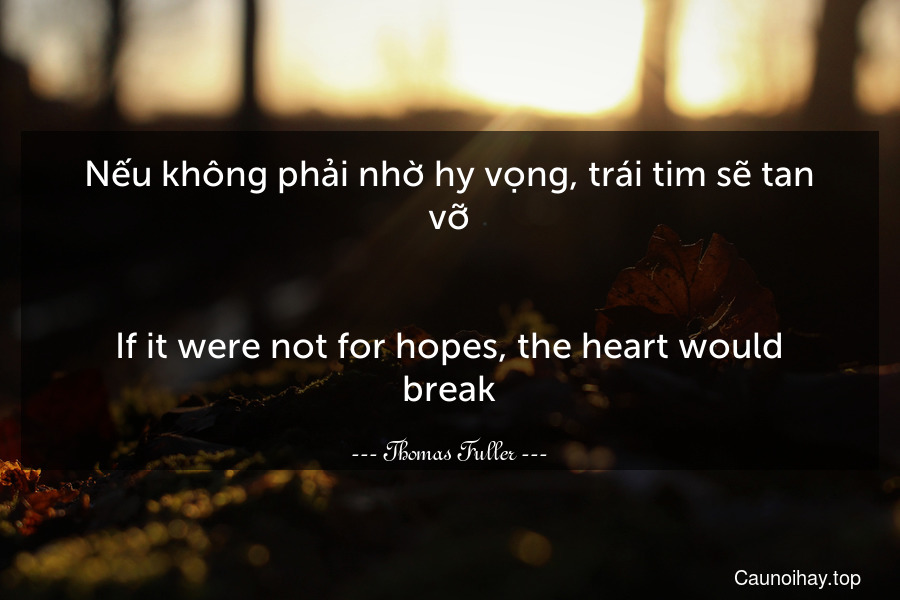 Nếu không phải nhờ hy vọng, trái tim sẽ tan vỡ.
-
If it were not for hopes, the heart would break.