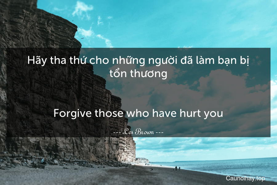 Hãy tha thứ cho những người đã làm bạn bị tổn thương.
-
Forgive those who have hurt you.