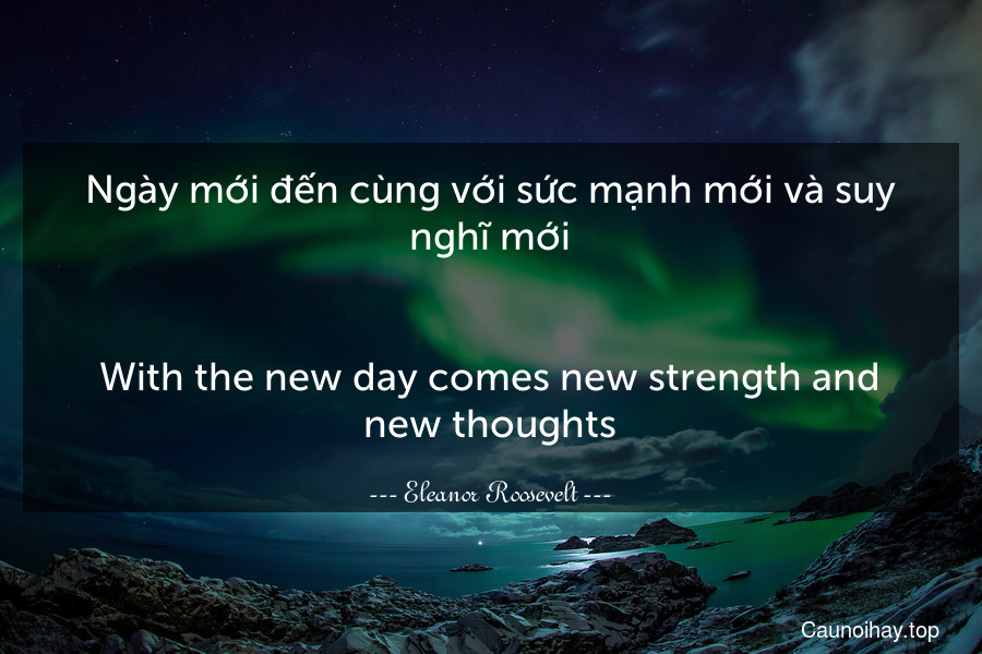 Ngày mới đến cùng với sức mạnh mới và suy nghĩ mới.
-
With the new day comes new strength and new thoughts.