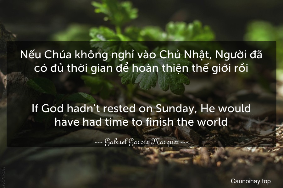 Nếu Chúa không nghỉ vào Chủ Nhật, Người đã có đủ thời gian để hoàn thiện thế giới rồi.
-
If God hadn't rested on Sunday, He would have had time to finish the world.