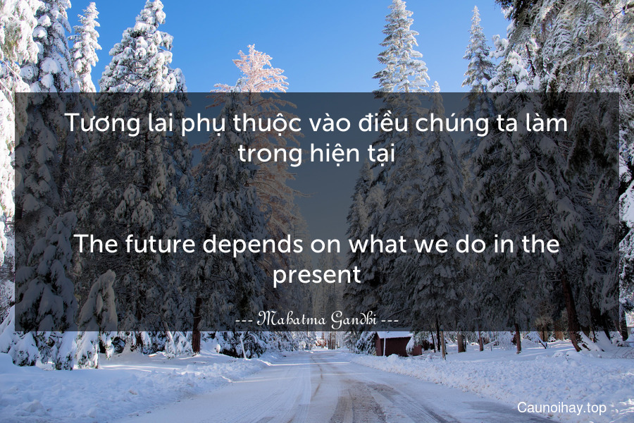 Tương lai phụ thuộc vào điều chúng ta làm trong hiện tại.
-
The future depends on what we do in the present.
