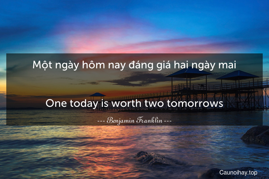 Một ngày hôm nay đáng giá hai ngày mai.
-
One today is worth two tomorrows.