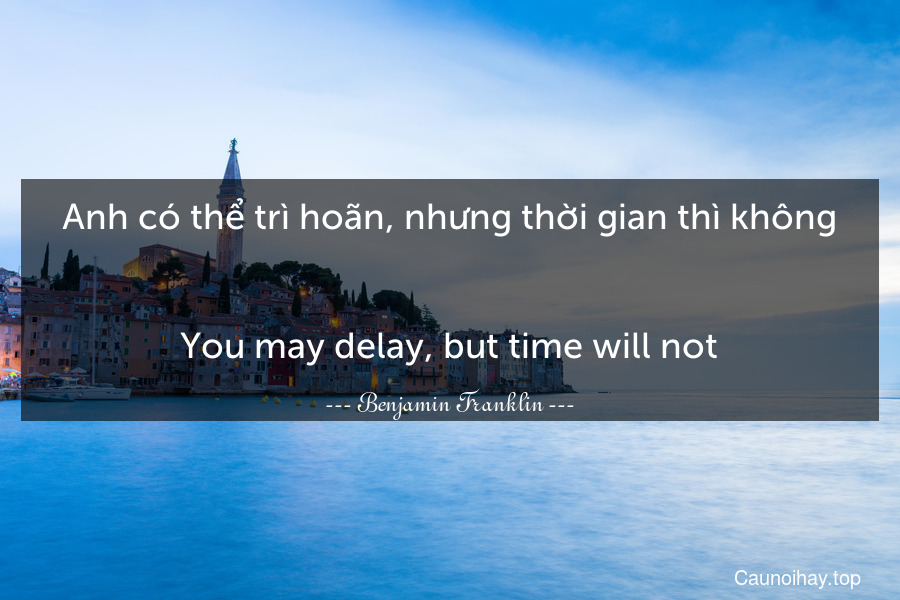 Anh có thể trì hoãn, nhưng thời gian thì không.
-
You may delay, but time will not.