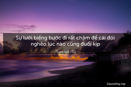 Sự lười biếng bước đi rất chậm để cái đói nghèo lúc nào cũng đuổi kịp.