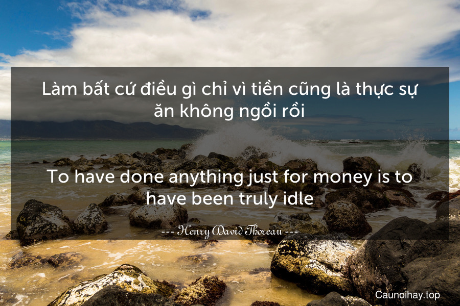 Làm bất cứ điều gì chỉ vì tiền cũng là thực sự ăn không ngồi rồi.
-
To have done anything just for money is to have been truly idle.