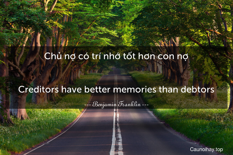 Chủ nợ có trí nhớ tốt hơn con nợ.
-
Creditors have better memories than debtors.