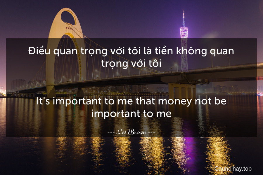Điều quan trọng với tôi là tiền không quan trọng với tôi.
-
It's important to me that money not be important to me.
