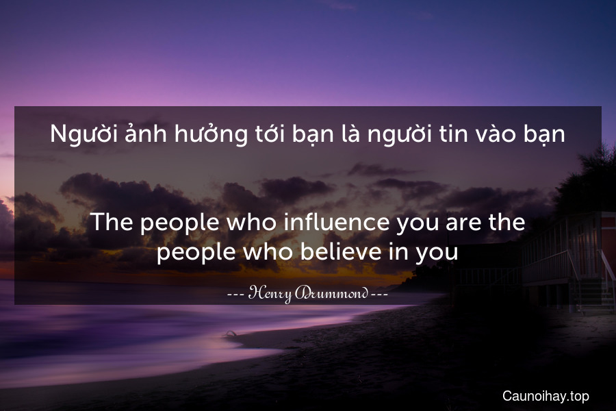 Người ảnh hưởng tới bạn là người tin vào bạn.
-
The people who influence you are the people who believe in you.