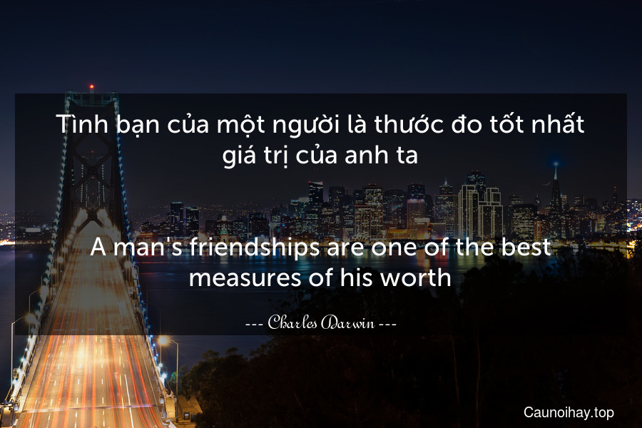 Tình bạn của một người là thước đo tốt nhất giá trị của anh ta.
-
A man's friendships are one of the best measures of his worth.