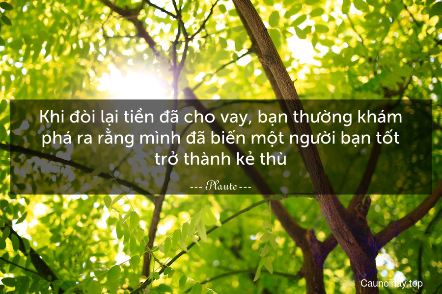 Khi đòi lại tiền đã cho vay, bạn thường khám phá ra rằng mình đã biến một người bạn tốt trở thành kẻ thù.