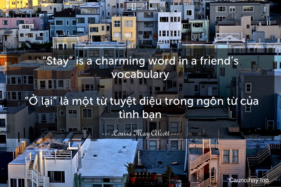“Stay” is a charming word in a friend’s vocabulary.
 “Ở lại” là một từ tuyệt diệu trong ngôn từ của tình bạn.