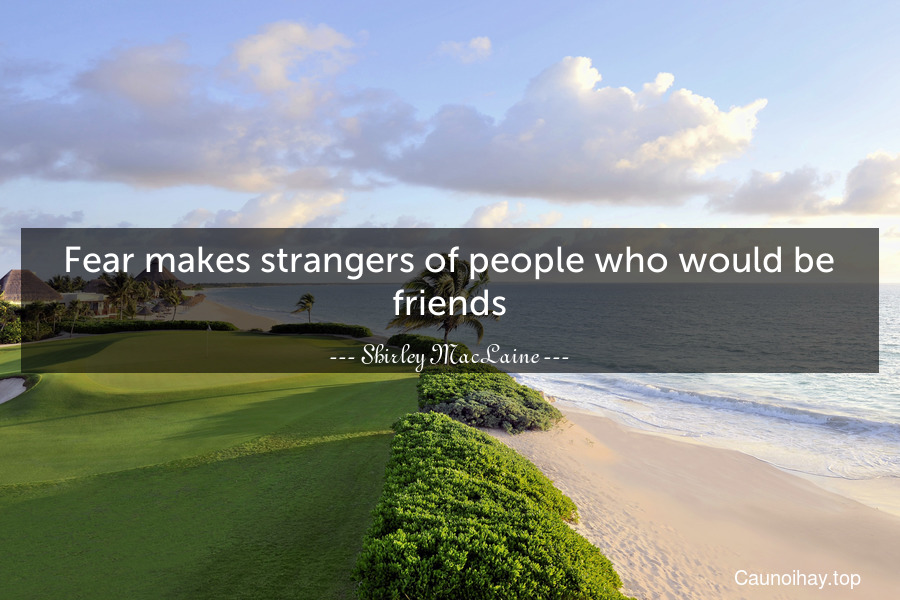 Fear makes strangers of people who would be friends.